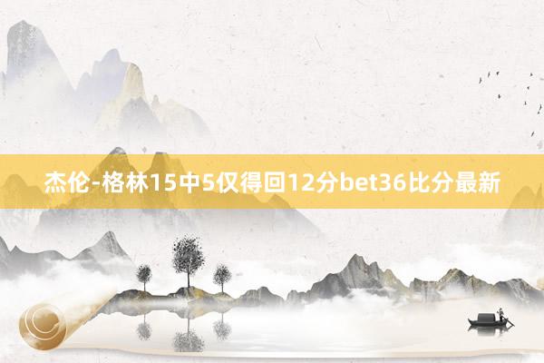 杰伦-格林15中5仅得回12分bet36比分最新