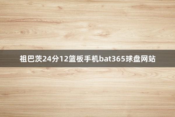 祖巴茨24分12篮板手机bat365球盘网站