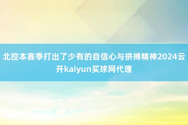 北控本赛季打出了少有的自信心与拼搏精神2024云开kaiyun买球网代理