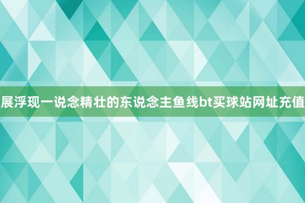 展浮现一说念精壮的东说念主鱼线bt买球站网址充值