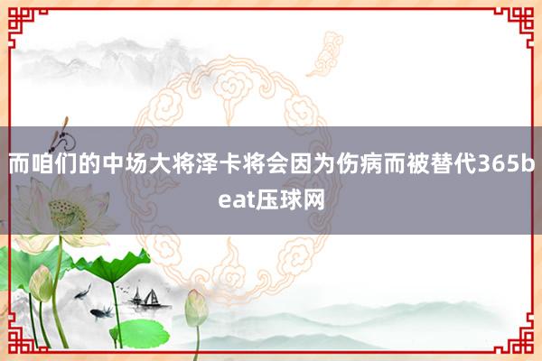 而咱们的中场大将泽卡将会因为伤病而被替代365beat压球网