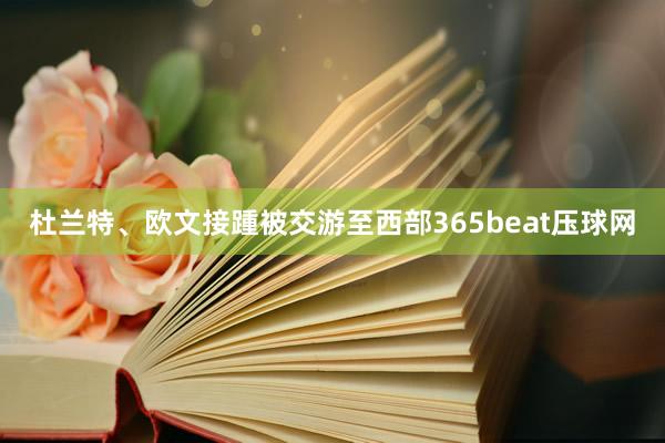 杜兰特、欧文接踵被交游至西部365beat压球网