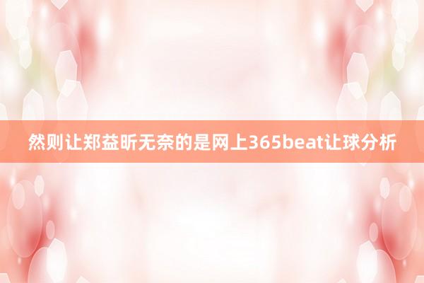 然则让郑益昕无奈的是网上365beat让球分析