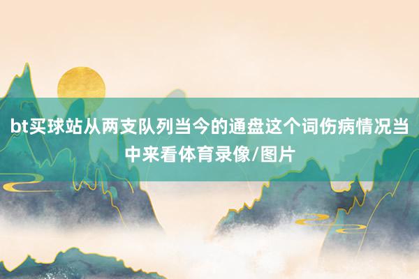 bt买球站从两支队列当今的通盘这个词伤病情况当中来看体育录像/图片