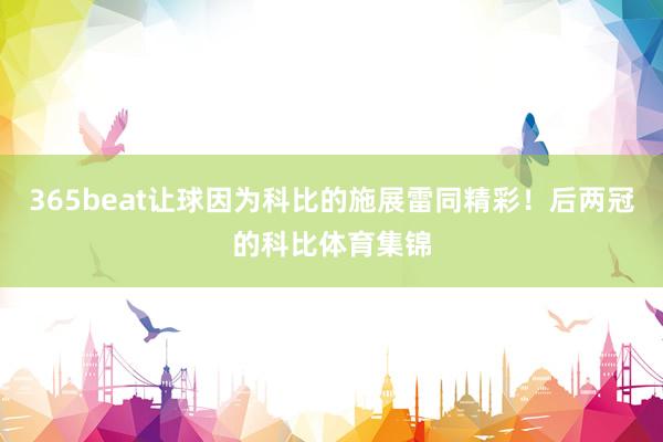 365beat让球因为科比的施展雷同精彩！后两冠的科比体育集锦