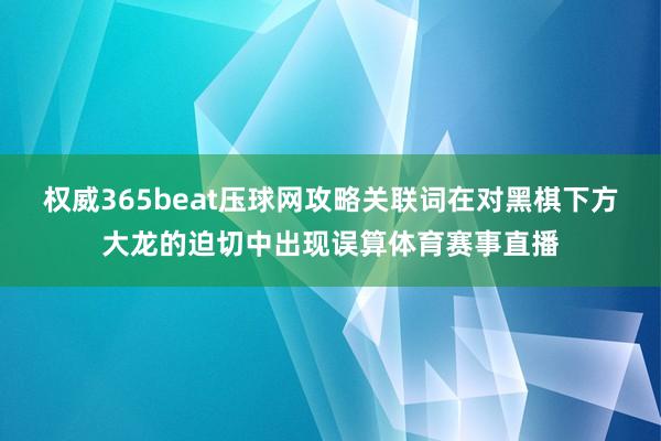 权威365beat压球网攻略关联词在对黑棋下方大龙的迫切中出现误算体育赛事直播