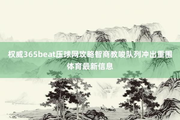 权威365beat压球网攻略智商教唆队列冲出重围体育最新信息