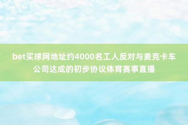 bet买球网地址约4000名工人反对与麦克卡车公司达成的初步协议体育赛事直播