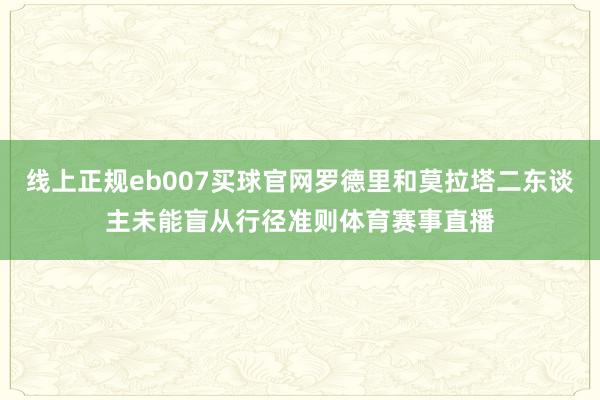 线上正规eb007买球官网罗德里和莫拉塔二东谈主未能盲从行径准则体育赛事直播