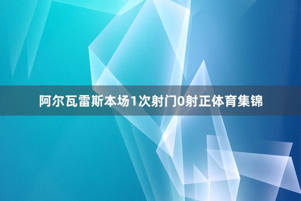 阿尔瓦雷斯本场1次射门0射正体育集锦