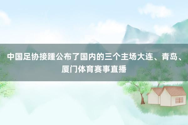 中国足协接踵公布了国内的三个主场大连、青岛、厦门体育赛事直播