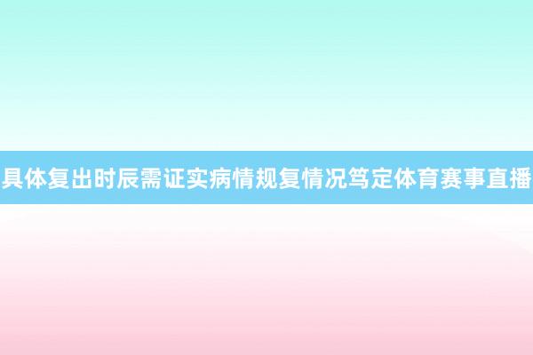 具体复出时辰需证实病情规复情况笃定体育赛事直播