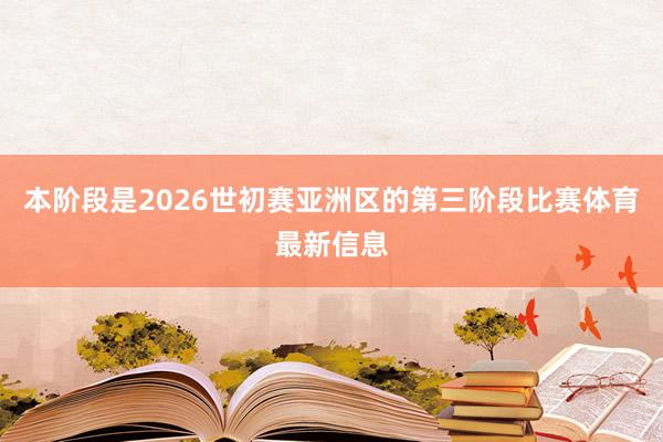 本阶段是2026世初赛亚洲区的第三阶段比赛体育最新信息