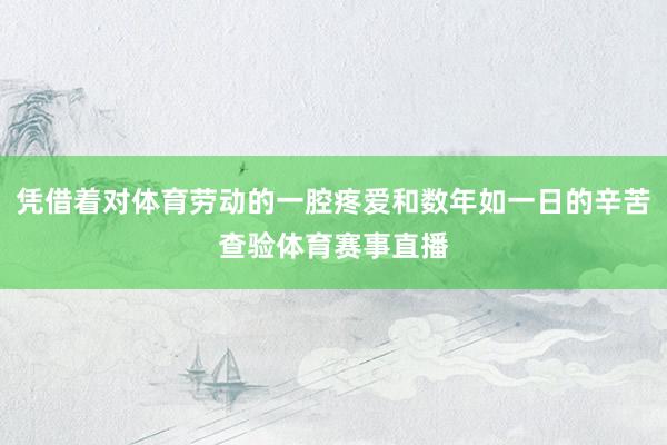 凭借着对体育劳动的一腔疼爱和数年如一日的辛苦查验体育赛事直播