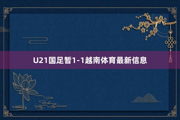 U21国足暂1-1越南体育最新信息