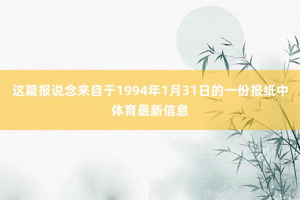 这篇报说念来自于1994年1月31日的一份报纸中体育最新信息