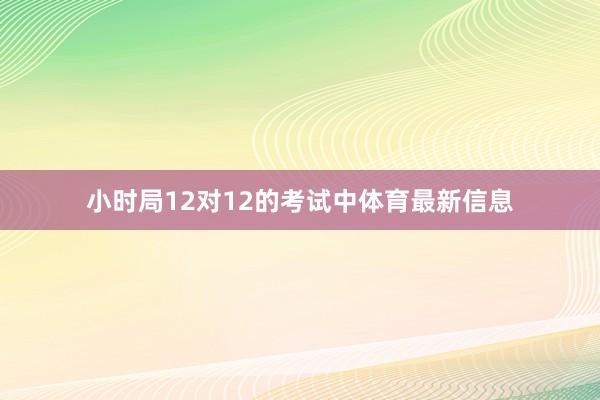 小时局12对12的考试中体育最新信息