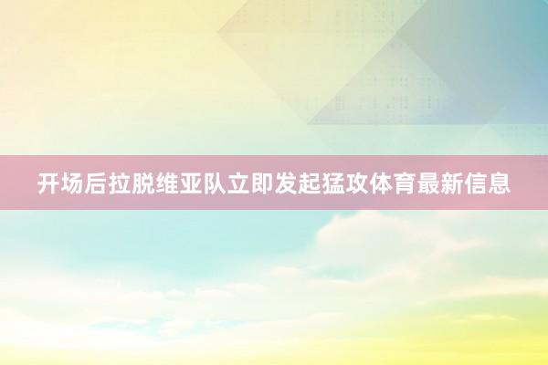 开场后拉脱维亚队立即发起猛攻体育最新信息