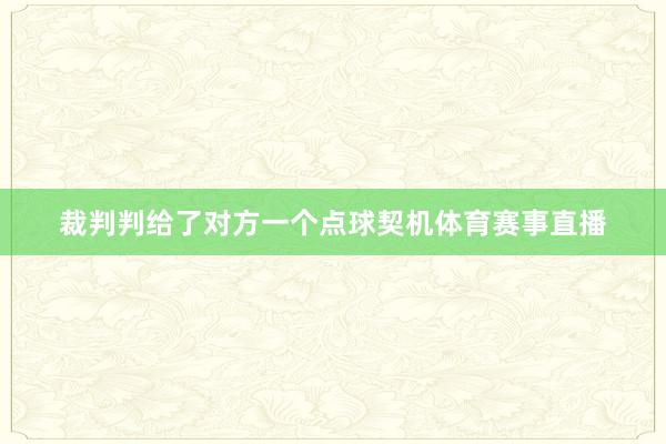 裁判判给了对方一个点球契机体育赛事直播