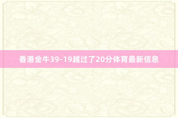 香港金牛39-19越过了20分体育最新信息