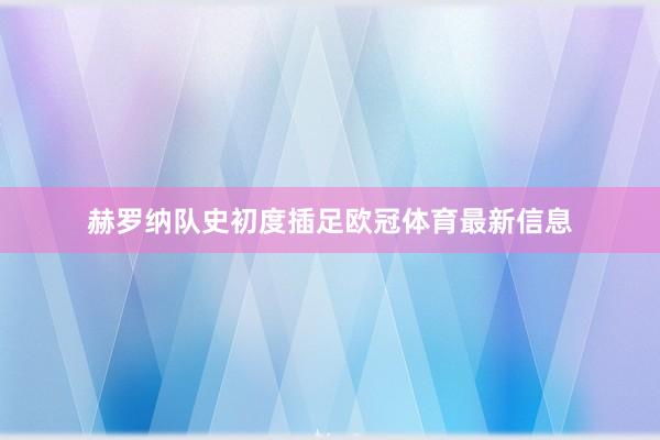 赫罗纳队史初度插足欧冠体育最新信息