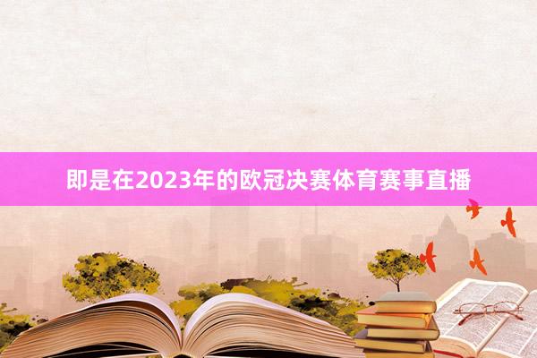 即是在2023年的欧冠决赛体育赛事直播