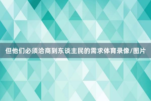 但他们必须洽商到东谈主民的需求体育录像/图片