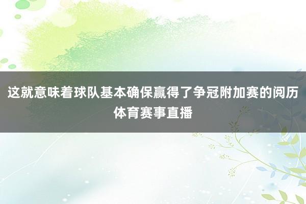 这就意味着球队基本确保赢得了争冠附加赛的阅历体育赛事直播