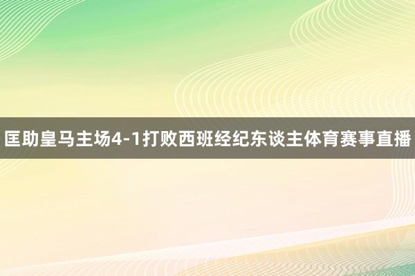 匡助皇马主场4-1打败西班经纪东谈主体育赛事直播