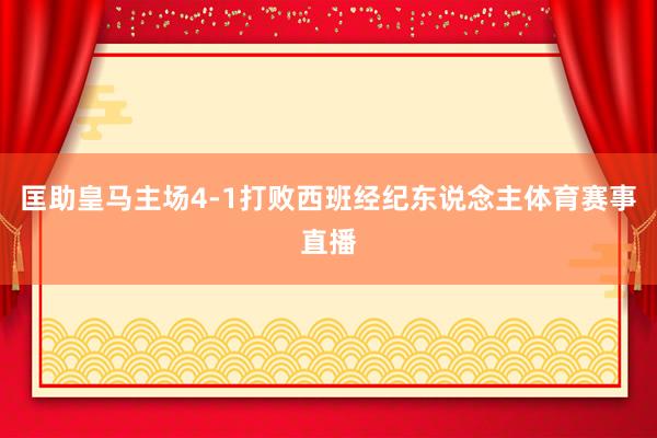 匡助皇马主场4-1打败西班经纪东说念主体育赛事直播