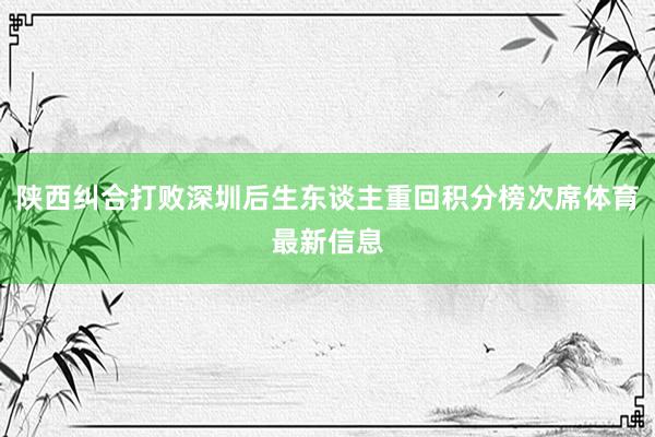 陕西纠合打败深圳后生东谈主重回积分榜次席体育最新信息