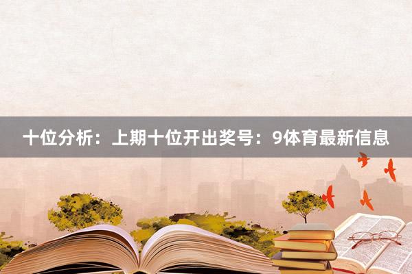 十位分析：上期十位开出奖号：9体育最新信息