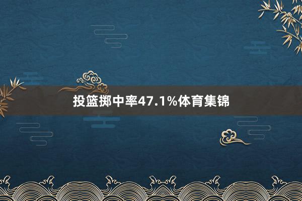 投篮掷中率47.1%体育集锦