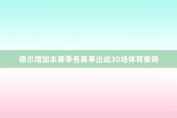 德尔增加本赛季各赛事出战30场体育集锦