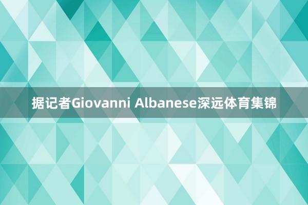 据记者Giovanni Albanese深远体育集锦