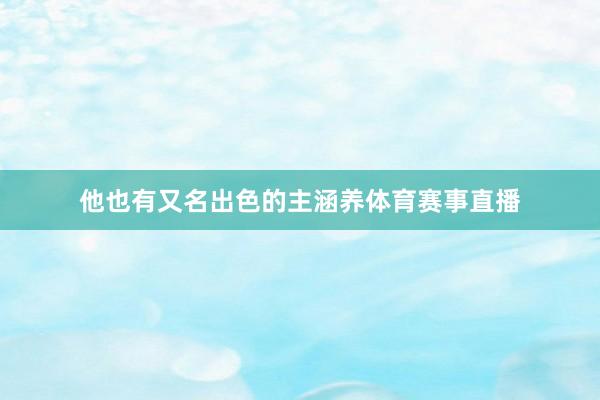 他也有又名出色的主涵养体育赛事直播