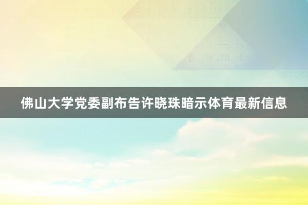 佛山大学党委副布告许晓珠暗示体育最新信息