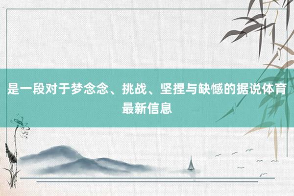 是一段对于梦念念、挑战、坚捏与缺憾的据说体育最新信息