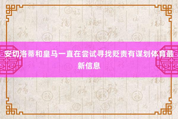 安切洛蒂和皇马一直在尝试寻找贬责有谋划体育最新信息