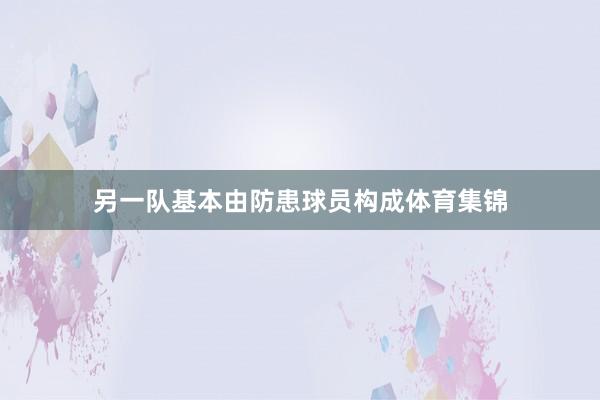 另一队基本由防患球员构成体育集锦