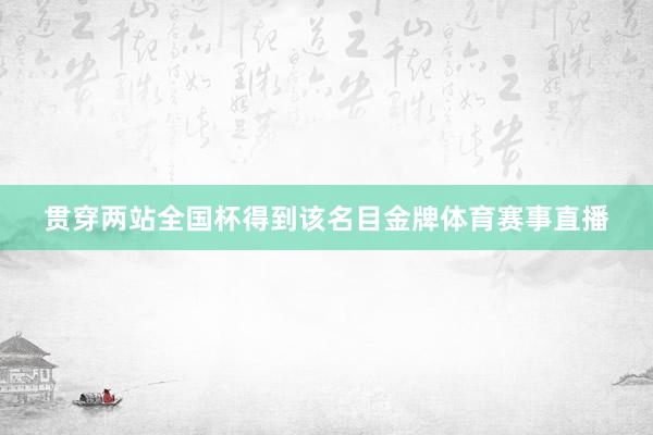 贯穿两站全国杯得到该名目金牌体育赛事直播