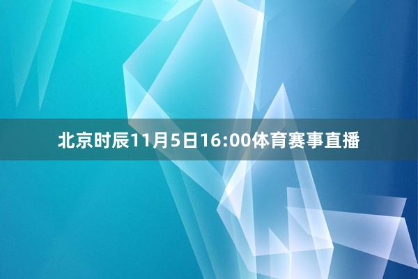 北京时辰11月5日16:00体育赛事直播