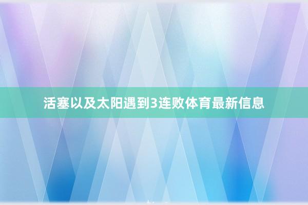 活塞以及太阳遇到3连败体育最新信息