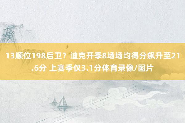 13顺位198后卫？迪克开季8场场均得分飙升至21.6分 上赛季仅3.1分体育录像/图片